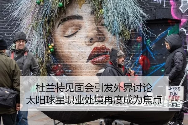 杜兰特见面会引发外界讨论 太阳球星职业处境再度成为焦点