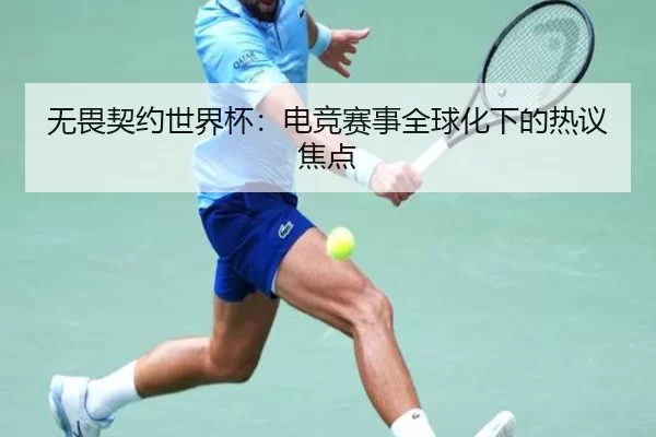 无畏契约世界杯：电竞赛事全球化下的热议焦点
