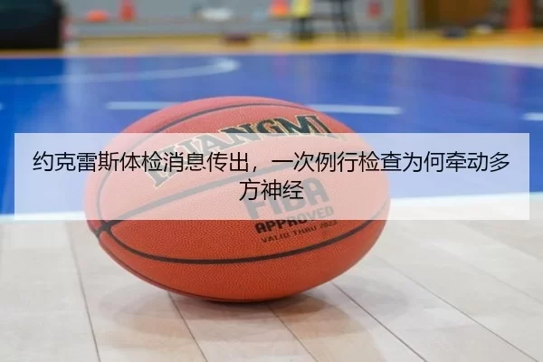 约克雷斯体检消息传出，一次例行检查为何牵动多方神经